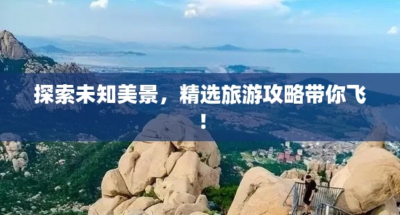 探索未知美景，精選旅游攻略帶你飛！