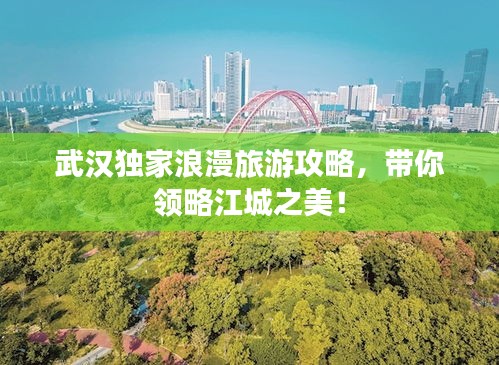 武漢獨(dú)家浪漫旅游攻略，帶你領(lǐng)略江城之美！