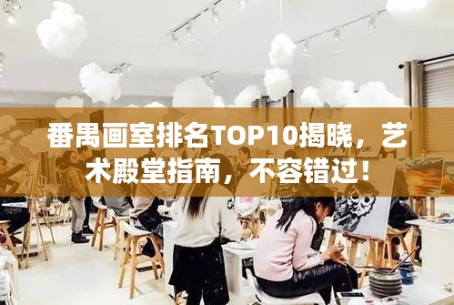 番禺畫室排名TOP10揭曉，藝術(shù)殿堂指南，不容錯(cuò)過！