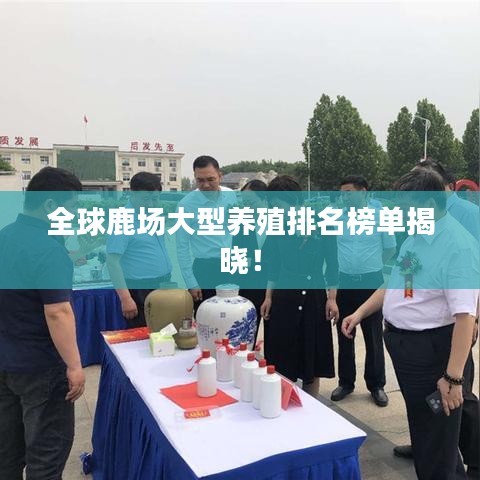 全球鹿場大型養(yǎng)殖排名榜單揭曉！