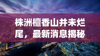 株洲檀香山并未爛尾，最新消息揭秘進展！