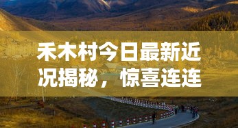禾木村今日最新近況揭秘，驚喜連連，美景依舊！