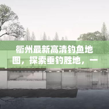 衢州最新高清釣魚地圖，探索垂釣勝地，一圖在手，釣獲無(wú)數(shù)！