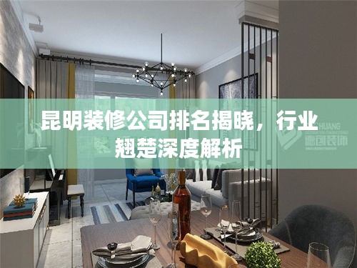 昆明裝修公司排名揭曉，行業(yè)翹楚深度解析