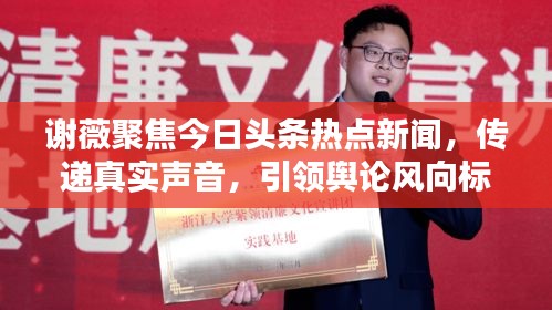 謝薇聚焦今日頭條熱點(diǎn)新聞，傳遞真實(shí)聲音，引領(lǐng)輿論風(fēng)向標(biāo)