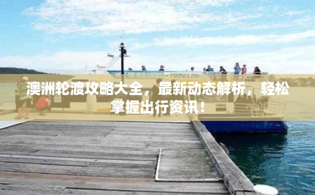 澳洲輪渡攻略大全，最新動(dòng)態(tài)解析，輕松掌握出行資訊！