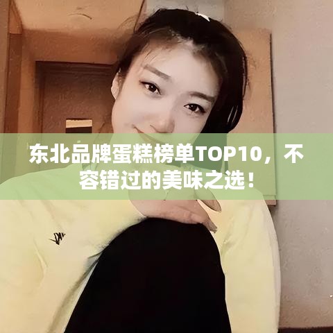 東北品牌蛋糕榜單TOP10，不容錯過的美味之選！