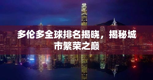多倫多全球排名揭曉，揭秘城市繁榮之巔