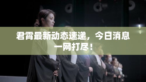 君霄最新動態(tài)速遞，今日消息一網(wǎng)打盡！