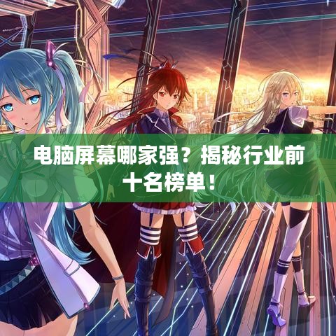 電腦屏幕哪家強？揭秘行業(yè)前十名榜單！
