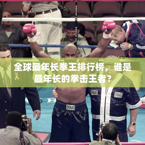 全球最年長(zhǎng)拳王排行榜，誰(shuí)是最年長(zhǎng)的拳擊王者？