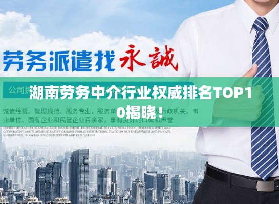 湖南勞務(wù)中介行業(yè)權(quán)威排名TOP10揭曉！