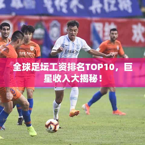 全球足壇工資排名TOP10，巨星收入大揭秘！