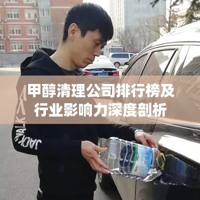 甲醇清理公司排行榜及行業(yè)影響力深度剖析