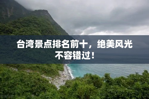 臺灣景點(diǎn)排名前十，絕美風(fēng)光不容錯過！