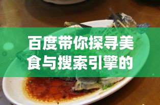 百度帶你探尋美食與搜索引擎的奇妙交匯，兩須鰱魚的故事