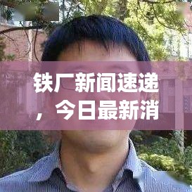 鐵廠新聞速遞，今日最新消息匯總