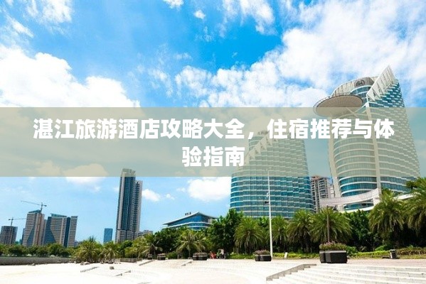 湛江旅游酒店攻略大全，住宿推薦與體驗(yàn)指南