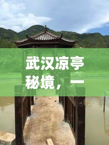 武漢涼亭秘境，一份詳盡的旅游攻略！