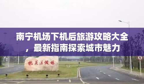 南寧機(jī)場(chǎng)下機(jī)后旅游攻略大全，最新指南探索城市魅力