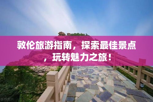 敦倫旅游指南，探索最佳景點(diǎn)，玩轉(zhuǎn)魅力之旅！