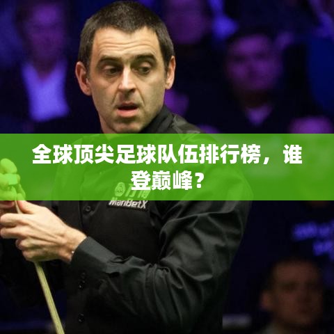 全球頂尖足球隊(duì)伍排行榜，誰(shuí)登巔峰？