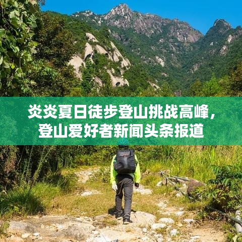 炎炎夏日徒步登山挑戰(zhàn)高峰，登山愛好者新聞頭條報道