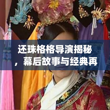 還珠格格導演揭秘，幕后故事與經典再現(xiàn)