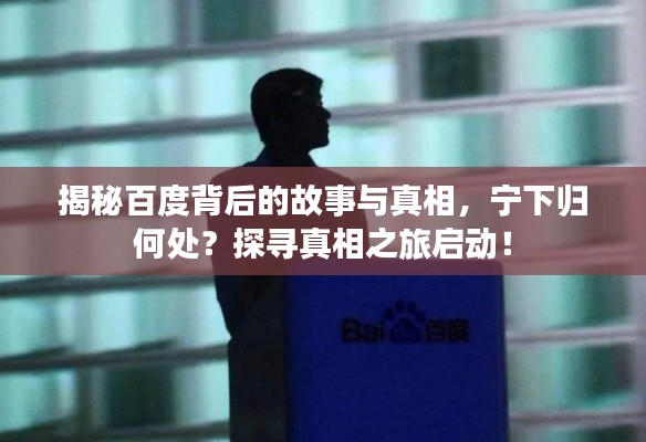 揭秘百度背后的故事與真相，寧下歸何處？探尋真相之旅啟動(dòng)！