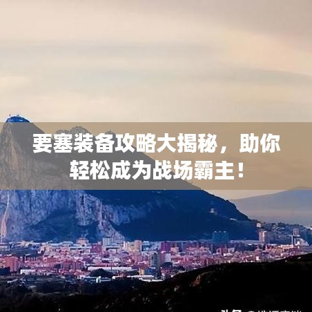 要塞裝備攻略大揭秘，助你輕松成為戰(zhàn)場霸主！