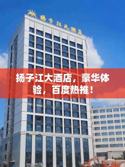 揚(yáng)子江大酒店，豪華體驗(yàn)，百度熱推！