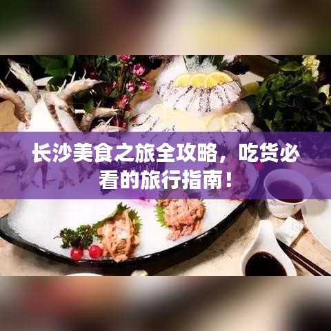 長沙美食之旅全攻略，吃貨必看的旅行指南！