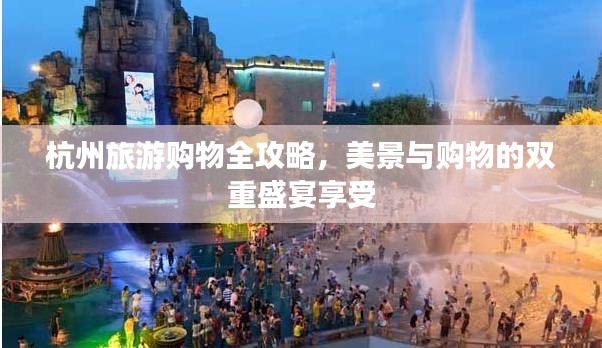 杭州旅游購物全攻略，美景與購物的雙重盛宴享受
