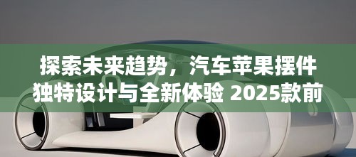 探索未來趨勢，汽車蘋果擺件獨特設(shè)計與全新體驗 2025款前瞻