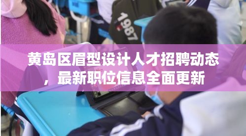 黃島區(qū)眉型設(shè)計人才招聘動態(tài)，最新職位信息全面更新