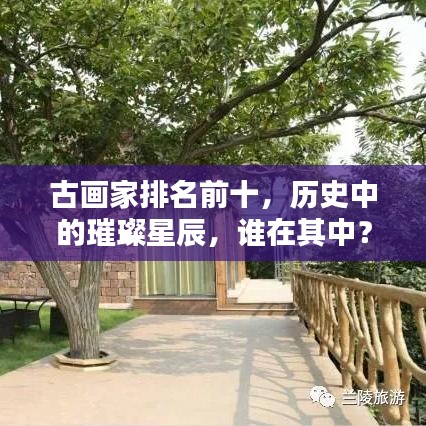 古畫家排名前十，歷史中的璀璨星辰，誰在其中？