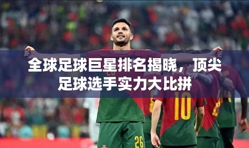 全球足球巨星排名揭曉，頂尖足球選手實(shí)力大比拼