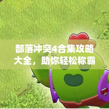 部落沖突4合集攻略大全，助你輕松稱霸游戲世界！