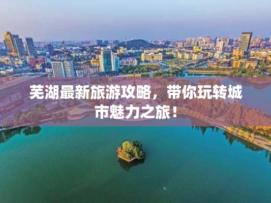 蕪湖最新旅游攻略，帶你玩轉(zhuǎn)城市魅力之旅！