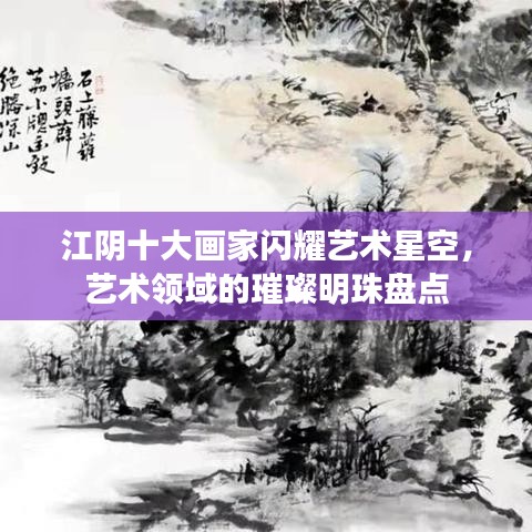 江陰十大畫家閃耀藝術(shù)星空，藝術(shù)領(lǐng)域的璀璨明珠盤點(diǎn)