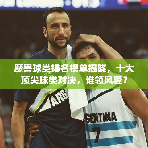 魔獸球類排名榜單揭曉，十大頂尖球類對決，誰領(lǐng)風(fēng)騷？