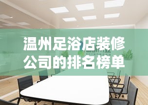 溫州足浴店裝修公司的排名榜單！專業(yè)設(shè)計(jì)，品質(zhì)之選