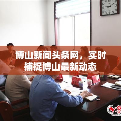 博山新聞?lì)^條網(wǎng)，實(shí)時(shí)捕捉博山最新動(dòng)態(tài)