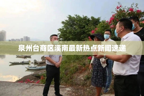 泉州臺(tái)商區(qū)溪南最新熱點(diǎn)新聞速遞