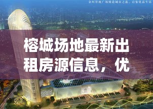 榕城場地最新出租房源信息，優(yōu)質選擇不容錯過