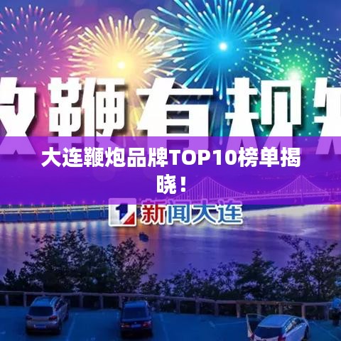 大連鞭炮品牌TOP10榜單揭曉！