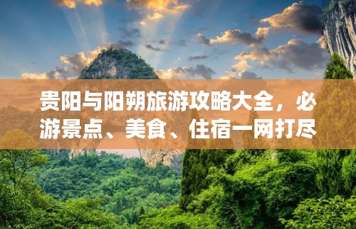 貴陽(yáng)與陽(yáng)朔旅游攻略大全，必游景點(diǎn)、美食、住宿一網(wǎng)打盡！