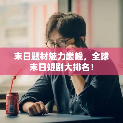末日題材魅力巔峰，全球末日短劇大排名！