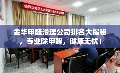 金華甲醛治理公司排名大揭秘，專業(yè)除甲醛，健康無憂！