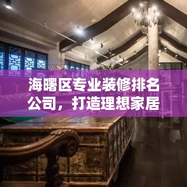 海曙區(qū)專業(yè)裝修排名公司，打造理想家居的首選合作伙伴